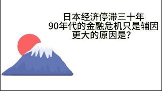 日本经济停滞三十年90年代的金融危机只是辅因更大的原因是？