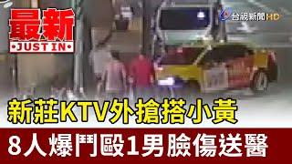 新莊KTV外搶搭小黃 8人爆鬥毆1男臉傷送醫【最新快訊】