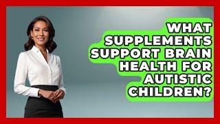 What Supplements Support Brain Health For Autistic Children? - Answers About Autism