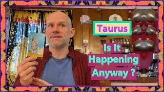 Taurus - Is It Happening Anyway ?