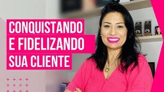 Conquistando e fidelizando sua cliente!