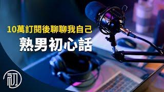 熟男初心話 | 10萬訂閱後聊聊我自己 | 頻道源由+心路歷程