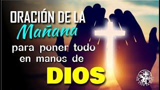 ORACIÓN DE LA MAÑANA PARA PONER TODO EN MANOS DE DIOS