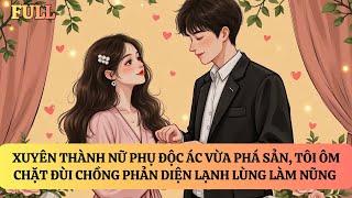 FULL | XUYÊN THÀNH NỮ PHỤ ĐỘC ÁC, TÔI ÔM ĐÙI CHỒNG PHẢN DIỆN | TRUYỆN AUDIO