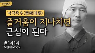 1414일 수행 | 자신과 딱 맞는 사람은 세상에 없다. 맞추어 가는 것이 인생이다 ️즐거움이 지나치면 근심이 된다 ️낙극즉우(樂極則憂)