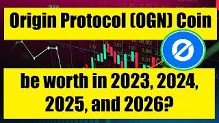 How much will Origin Protocol OGN be worth in 2023, 2024, 2025, and 2026