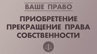 ПРИОБРЕТЕНИЕ/ПРЕКРАЩЕНИЕ ПРАВА СОБСТВЕННОСТИ