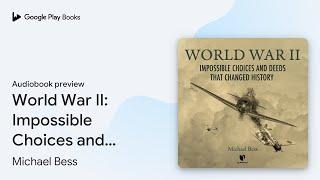 World War II: Impossible Choices and Deeds That… by Michael Bess · Audiobook preview