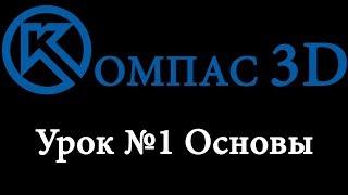 Компас 3D для начинающих. Урок № 1 основы