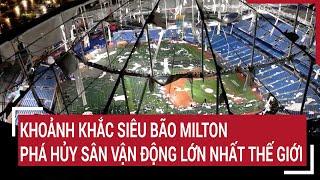 Khoảnh khắc siêu bão Milton phá hủy sân vận động lớn nhất thế giới