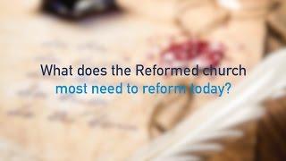 What does the Reformed church most need to reform today?