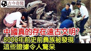 中國真的存在遠古文明？8000年前史前彝族被發現，這些證據令人驚呆！︱遠古文明︱古墓︱考古#古今奇聞