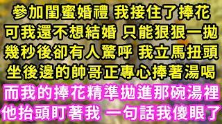 參加閨蜜婚禮 我接住了捧花,可我還不想結婚 只能狠狠一拋,幾秒後卻有人驚呼 我立馬扭頭,坐後邊的帥哥正專心捧著湯喝,而我的捧花精準拋進那碗湯裡,他抬頭盯著我 一句話我傻眼了#甜寵#灰姑娘#霸道總裁