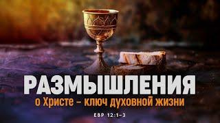 Размышления о Христе — ключ духовной жизни | Евр. 12:1-3 || Алексей Коломийцев