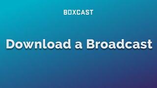 How to Download a BoxCast Broadcast