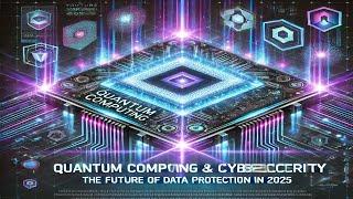 Quantum Computing & Cybersecurity: The Future of Data Protection in 2025