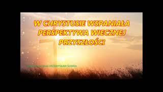 W CHRYSTUSIE WSPANIAŁA PERSPEKTYWA WIECZNEJ PRZYSZŁOŚCI