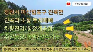 (24118) 창원시 마산합포구 진북면 인곡리 토지 매매 주말농장 농막 주택건축가능 차진입 전기 물 계곡접 저수지 개인캠핑장 마산부동산