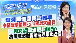 【12/19即時新聞】側翼踢館國民黨翻車 小豬氣球酸爆求職青鳥大崩潰｜柯文哲政治遺願曝光?為傳民眾黨聲請解除禁止通信｜孫怡琳 林佩潔報新聞 20241219 @中天電視CtiTv