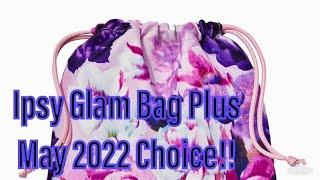 Ipsy May 2022 Glam Bag Plus Choice Time!!