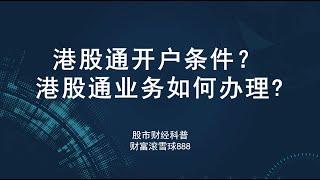 港股通开户条件？港股通业务如何办理?开通港股通需要什么条件？港股通怎么买股票？深港通和沪港通开户条件是什么？