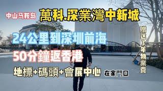 中山 深中通道首站馬鞍島【萬科.深業灣中新城】海景房 距離深圳前海24㎞ 地標商業綜合體#中山買樓 #深中通道 #大灣區樓市 #大湾区置业