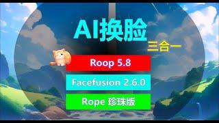 AI换脸3合1 支持mac | Roop V5.8，FaceFusion 2.6.0，Rope-peal 珍珠版 | 全新UI，换脸不求人，一个等于三个！！！