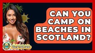 Can You Camp On Beaches In Scotland? - Beach Tour Guide