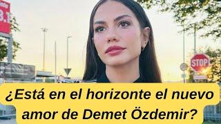 ¿Está en el horizonte el nuevo amor de Demet Özdemir?