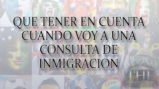 QUE TENER EN CUENTA CUANDO VOY A UNA CONSULTA DE INMIGRACION