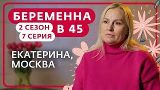 БЕРЕМЕННА В 45 | 2 СЕЗОН, 7 ВЫПУСК | ЕКАТЕРИНА, МОСКВА