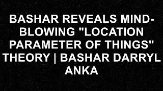 Bashar Reveals Mind-Blowing "Location Parameter Of Things" Theory | Bashar Darryl Anka  - Bashar (