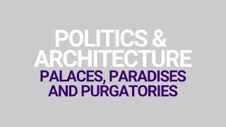 Politics & Architecture: Palaces, Paradises & Purgatories