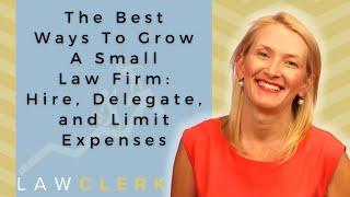 The Best Ways To Grow A Small Law Firm: Hire, Delegate, and Limit Expenses