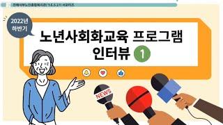 2022년 하반기 노년사회화교육 참여 어르신 인터뷰