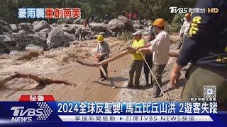 2024全球反聖嬰! 馬丘比丘山洪 2遊客失蹤｜TVBS新聞 @TVBSNEWS01