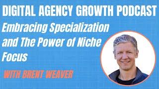 How to Specialize Your Digital Agency for Explosive Growth with Brent Weaver