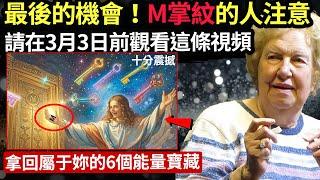 宇宙緊急傳訊：M掌紋的人，別再猶豫，3月3日前觀看這條視頻，拿回屬于妳的六個能量寶藏。#心靈療愈 #正能量 #能量療愈 #朵洛莉絲·侃南#天選之人#宇宙傳訊