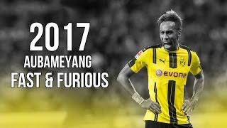 Pierre-Emerick Aubameyang - Fast & Furious - Skills & Goals 2017 HD