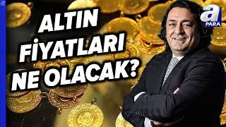 Altın Fiyatlarında Rota Ne Olacak? Baki Atılal Tek Tek Değerlendirdi l A Para