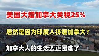 美国大增加拿大关税25%，加税原因居然是印度移民挤爆加拿大？未来加拿大人的生活要更困难了，加拿大人的出路何在？