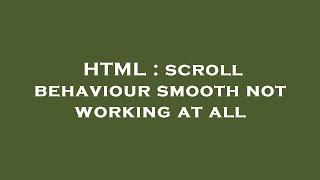 HTML : scroll behaviour smooth not working at all