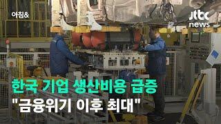 한국 기업 생산비용 급증…"금융위기 이후 최대" / JTBC 아침&