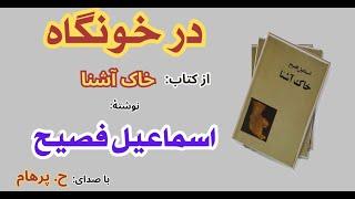 داستان  در خونگاه  -  از کتاب خاک آشنا نوشتۀ اسماعیل فصیح ( با صدای: H. Parham )