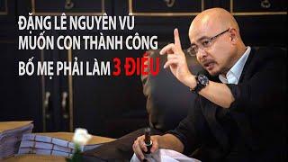 Ông Đặng Lê Nguyên: Muốn Con Thành Công, Bố Mẹ Chỉ Cần Làm 3 Điều Này