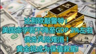 达利欧敲警钟：美国赤字若不降至GDP 3%左右债务风险难消！黄金将成为保值救星!