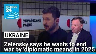 Zelensky says he wants to end war in Ukraine by 'diplomatic means' in 2025 • FRANCE 24 English