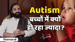 आजकल बच्चों में क्यों बढ़ रहा है Autism? | Nityanandam Shree