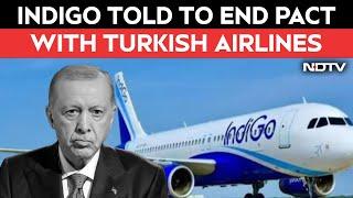 India-Turkey Relation | IndiGo Told To End Pact With Turkish Airlines After Turkey's Support For Pak