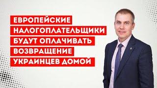 Европейские налогоплательщики будут оплачивать возвращение украинцев домой